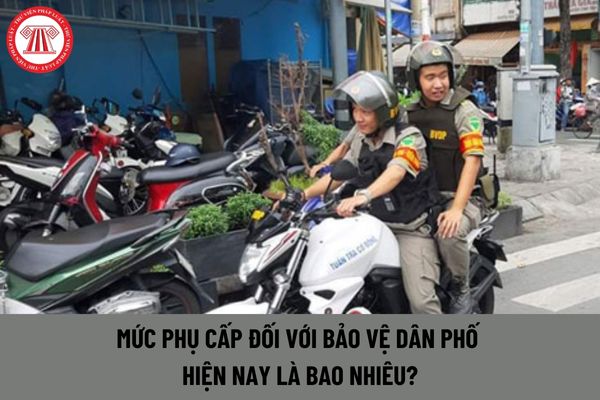 Mức phụ cấp đối với Bảo vệ dân phố hiện nay là bao nhiêu?