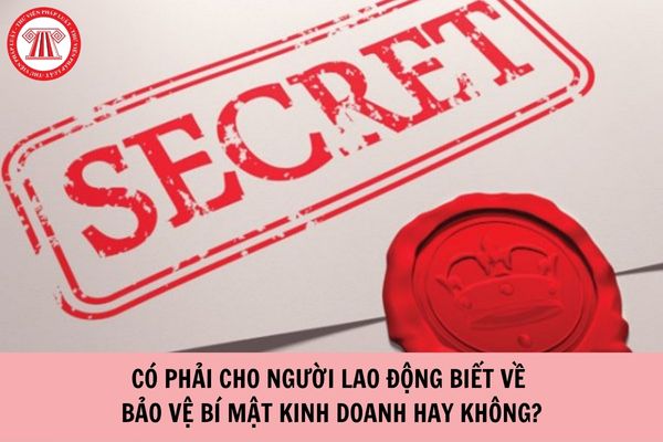 Có phải cho người lao động biết về bảo vệ bí mật kinh doanh hay không?