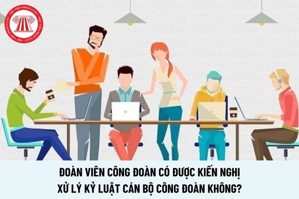 Đoàn viên công đoàn có được kiến nghị xử lý kỷ luật cán bộ công đoàn không?