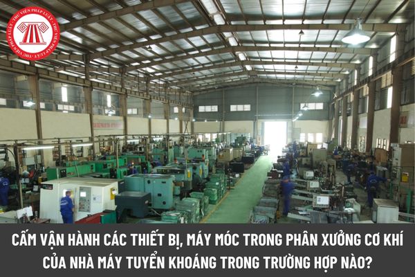 Cấm vận hành các thiết bị, máy móc trong phân xưởng cơ khí của nhà máy tuyển khoáng trong trường hợp nào?