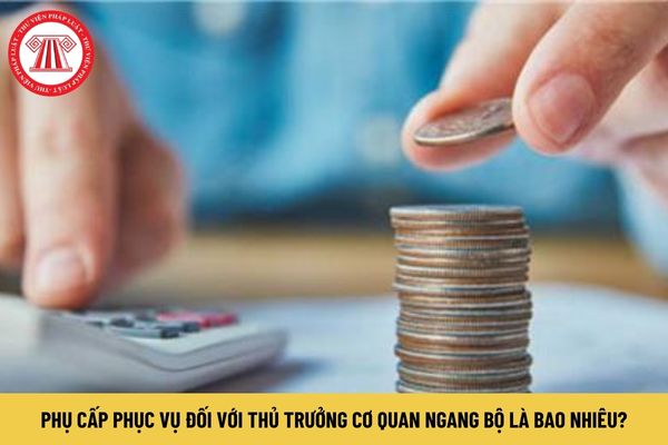 Phụ cấp phục vụ đối với Thủ trưởng cơ quan ngang Bộ là bao nhiêu?