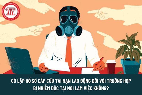 Có lập hồ sơ cấp cứu tai nạn lao động đối với trường hợp bị nhiễm độc tại nơi làm việc không?