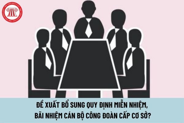 Đề xuất bổ sung quy định miễn nhiệm và bãi nhiệm cán bộ công đoàn cấp cơ sở?