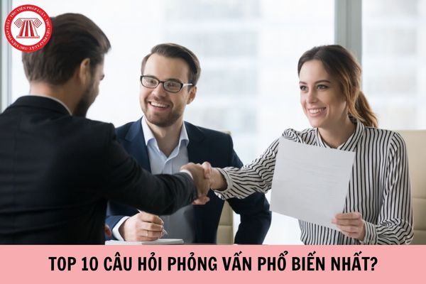 Top 10 câu hỏi phỏng vấn phổ biến nhất gồm những gì?