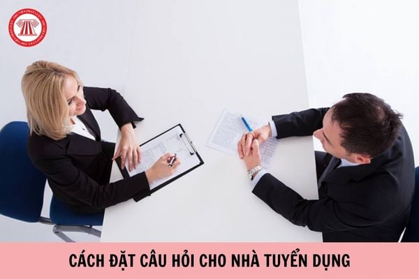 Cách đặt câu hỏi cho nhà tuyển dụng sao cho chuyên nghiệp?