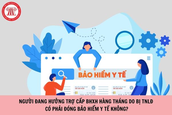 Người đang hưởng trợ cấp bảo hiểm xã hội hàng tháng do bị tai nạn lao động có phải đóng bảo hiểm y tế không?