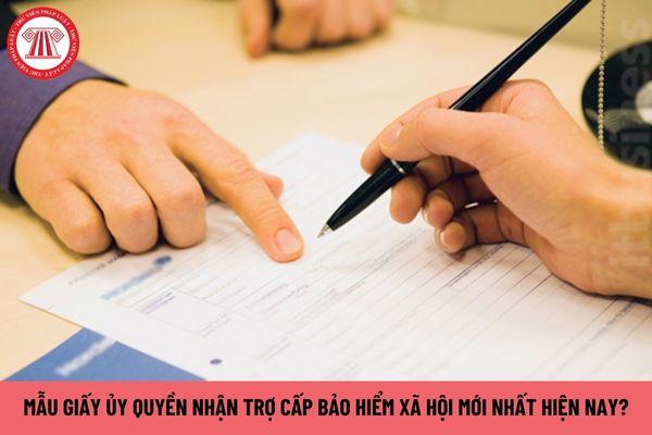 Mẫu giấy ủy quyền nhận trợ cấp bảo hiểm xã hội mới nhất hiện nay?