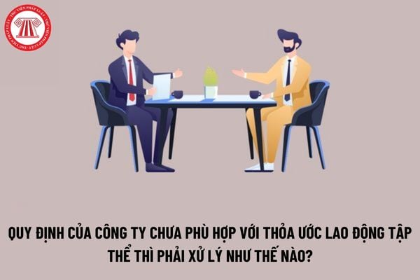 Quy định của công ty chưa phù hợp với thỏa ước lao động tập thể thì phải xử lý như thế nào?