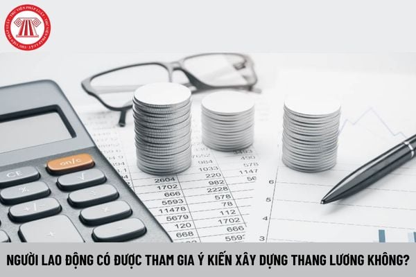 Người lao động có được tham gia ý kiến xây dựng thang lương không?