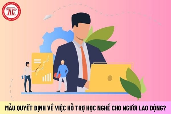 Mẫu quyết định về việc hỗ trợ học nghề cho người lao động chuẩn xác nhất hiện nay?