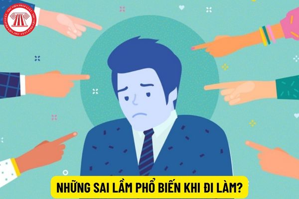 Những sai lầm phổ biến nào khi đi làm mà nhân viên cần tránh?