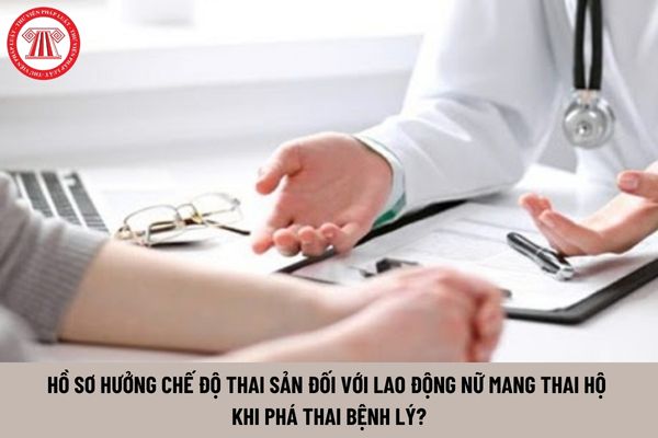 Hồ sơ hưởng chế độ thai sản đối với lao động nữ mang thai hộ khi phá thai bệnh lý gồm những gì?