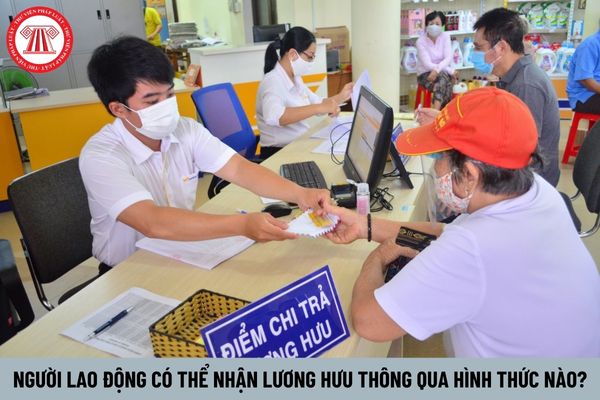 Người lao động có thể nhận lương hưu thông qua hình thức nào?