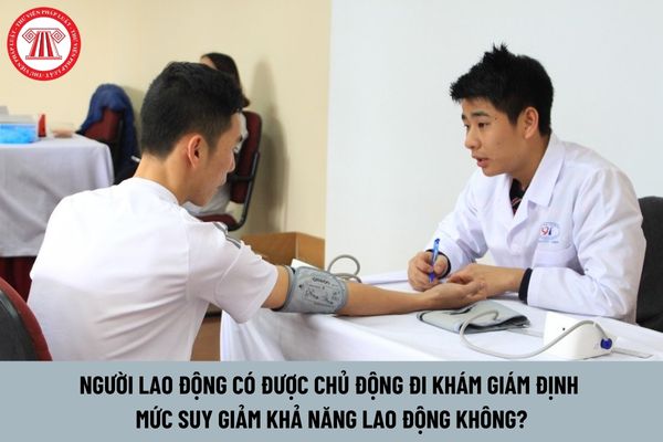 Người lao động có được chủ động đi khám giám định mức suy giảm khả năng lao động không?