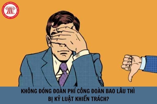 Không đóng đoàn phí công đoàn bao lâu thì bị kỷ luật khiển trách?