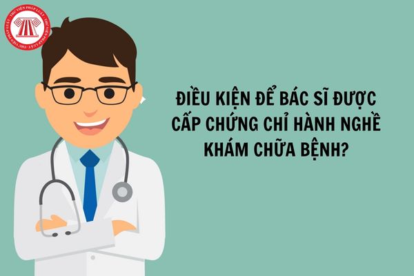 Điều kiện để bác sĩ được cấp chứng chỉ hành nghề khám chữa bệnh?