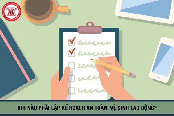 Khi nào phải lập kế hoạch an toàn, vệ sinh lao động?