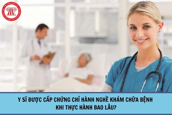 Y sĩ được cấp chứng chỉ hành nghề khám chữa bệnh khi thực hành bao lâu?