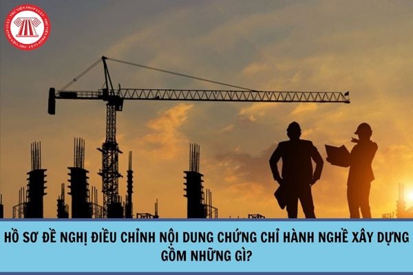 Hồ sơ đề nghị điều chỉnh nội dung chứng chỉ hành nghề xây dựng gồm những gì?