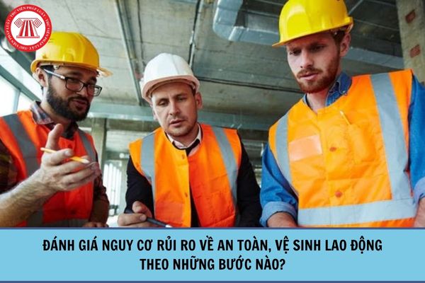 Đánh giá nguy cơ rủi ro về an toàn, vệ sinh lao động theo những bước nào?