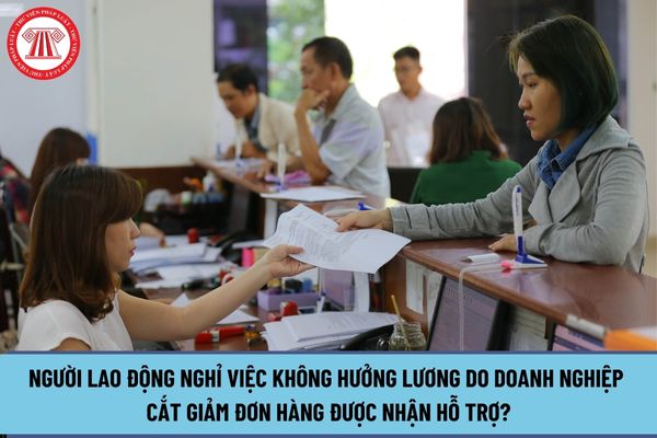 Điều kiện để người lao động nghỉ việc không hưởng lương do doanh nghiệp cắt giảm đơn hàng được nhận hỗ trợ là gì?