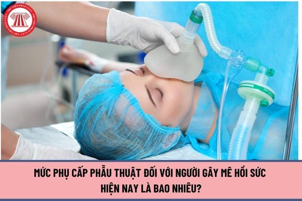 Mức phụ cấp phẫu thuật đối với người gây mê hồi sức hiện nay là bao nhiêu?