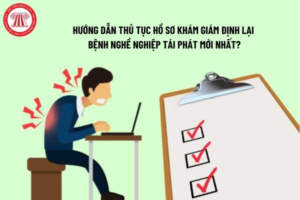 Hướng dẫn thủ tục hồ sơ khám giám định lại bệnh nghề nghiệp tái phát mới nhất?