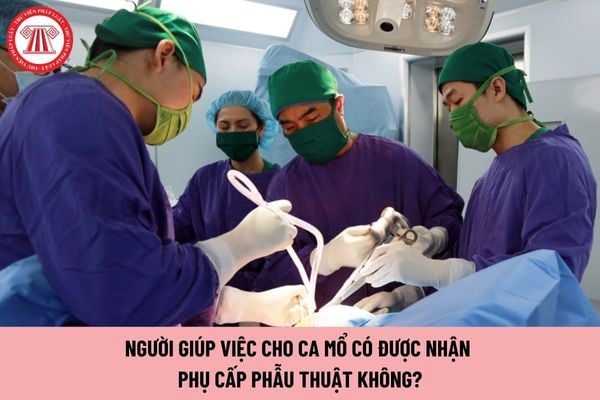 Người giúp việc cho ca mổ có được nhận phụ cấp phẫu thuật không?