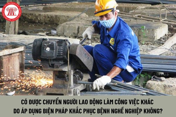 Có được chuyển người lao động làm công việc khác do áp dụng biện pháp khắc phục bệnh nghề nghiệp không?