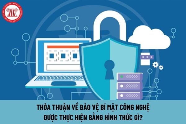 Thỏa thuận về bảo vệ bí mật công nghệ được thực hiện bằng hình thức gì?