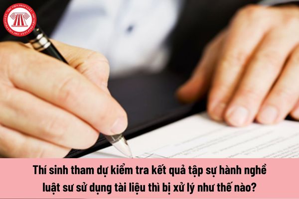 Thí sinh tham dự kiểm tra kết quả tập sự hành nghề luật sư sử dụng tài liệu thì bị xử lý như thế nào?