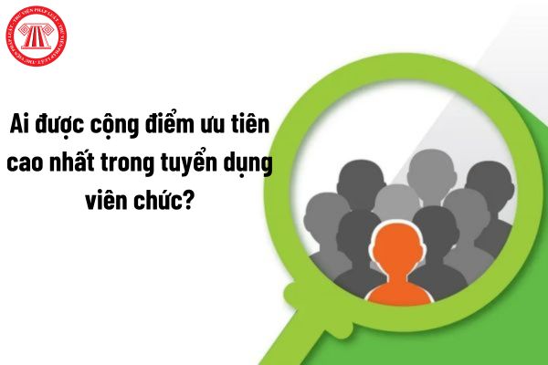 Ai được cộng điểm ưu tiên cao nhất trong tuyển dụng viên chức?