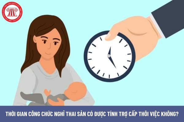 Thời gian công chức nghỉ thai sản có được tính trợ cấp thôi việc không?