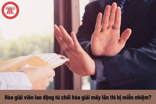 Hòa giải viên lao động từ chối hòa giải mấy lần thì bị miễn nhiệm?