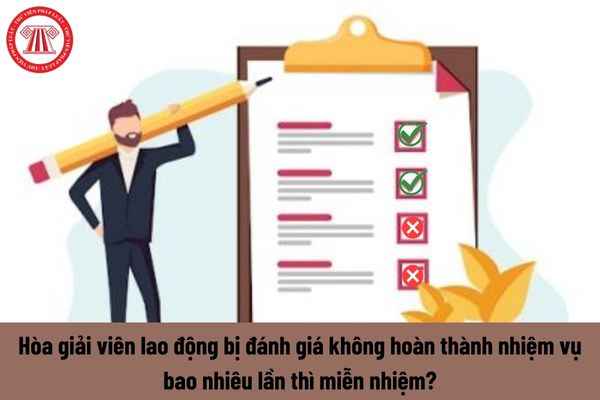 Hòa giải viên lao động bị đánh giá không hoàn thành nhiệm vụ bao nhiêu lần thì miễn nhiệm?