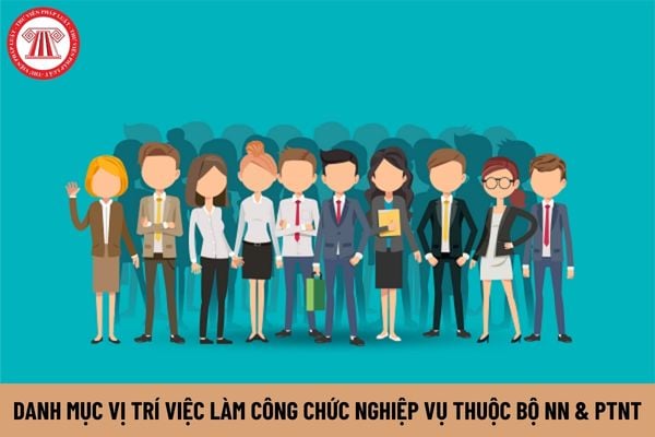 Thông tư 06/2023/TT-BNNPTNT quy định danh mục vị trí việc làm công chức nghiệp vụ thuộc Bộ NN và PTNT ra sao?