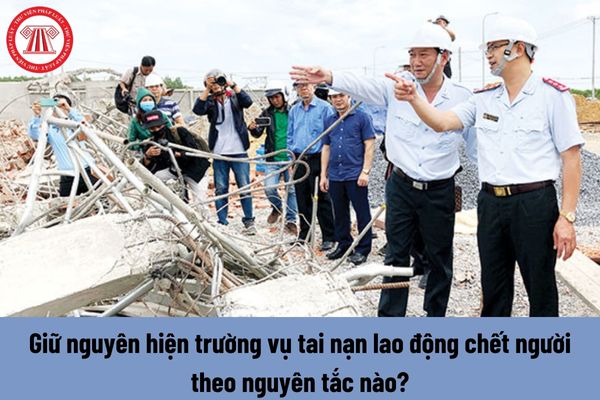 Giữ nguyên hiện trường vụ tai nạn lao động chết người theo nguyên tắc nào?