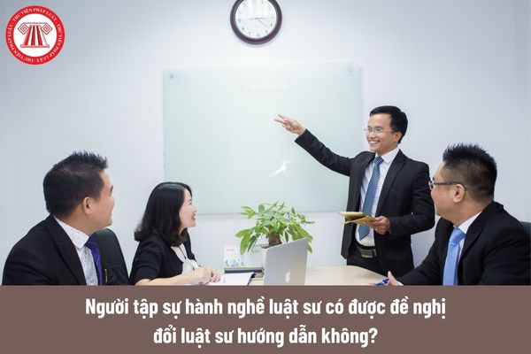 Người tập sự hành nghề luật sư có được đề nghị đổi luật sư hướng dẫn không?