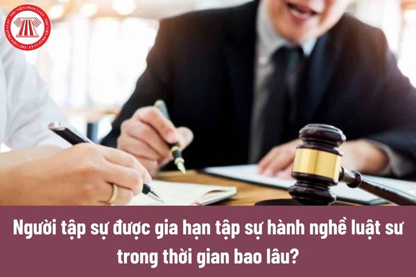 Người tập sự được gia hạn tập sự hành nghề luật sư trong thời gian bao lâu?