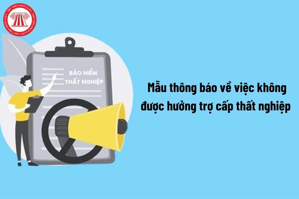 Mẫu thông báo về việc không được hưởng trợ cấp thất nghiệp mới nhất hiện nay?