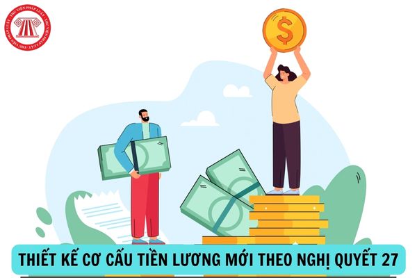 Thiết kế cơ cấu tiền lương mới theo Nghị quyết 27/NQ-TW về cải cách tiền lương ra sao?