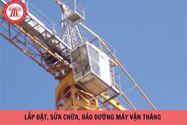 Đơn vị lắp đặt, sửa chữa, bảo dưỡng máy vận thăng phải đáp ứng các điều kiện gì?