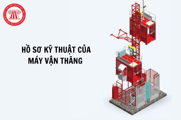 Hồ sơ kỹ thuật của máy vận thăng bao gồm những giấy tờ gì?