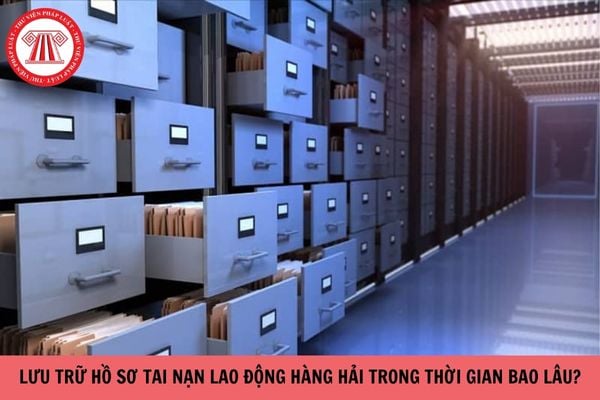 Lưu trữ hồ sơ tai nạn lao động hàng hải trong thời gian bao lâu?