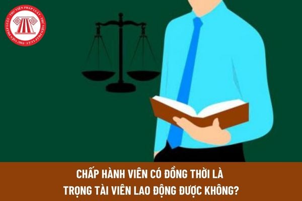 Chấp hành viên có đồng thời là trọng tài viên lao động được không?