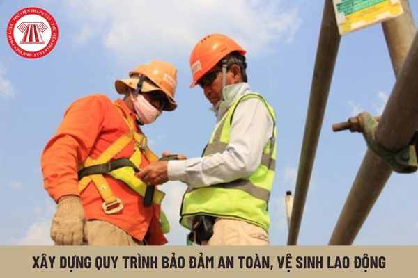 Căn cứ vào đâu để xây dựng quy trình bảo đảm an toàn, vệ sinh lao động?