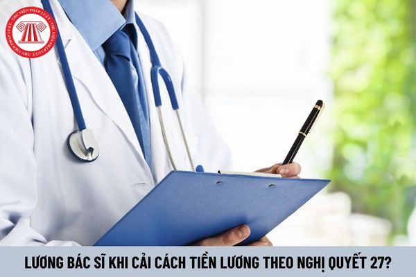 Lương bác sĩ từ 1/7/2024 khi cải cách tiền lương theo Nghị quyết 27 được tính như thế nào?