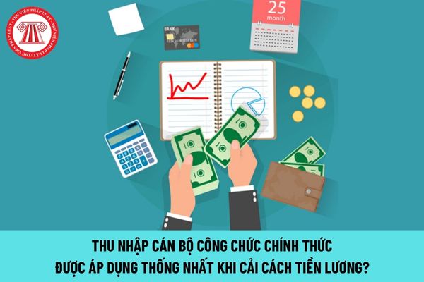 Thu nhập cán bộ công chức chính thức được áp dụng thống nhất khi cải cách tiền lương vào thời gian nào?