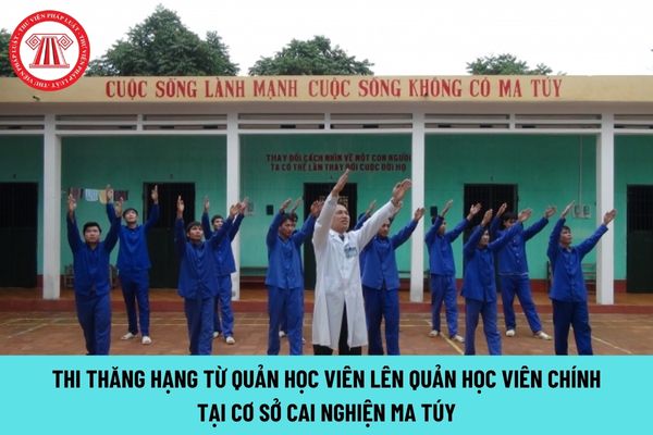 Điều kiện thi thăng hạng từ quản học viên lên quản học viên chính tại cơ sở cai nghiện ma túy ra sao?