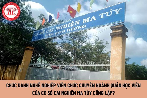 Có bao nhiêu chức danh nghề nghiệp viên chức chuyên ngành quản học viên của cơ sở cai nghiện ma túy công lập?